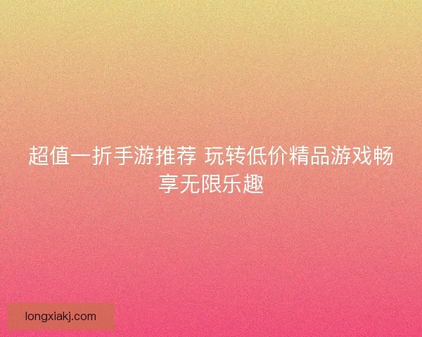 超值一折手游推荐 玩转低价精品游戏畅享无限乐趣