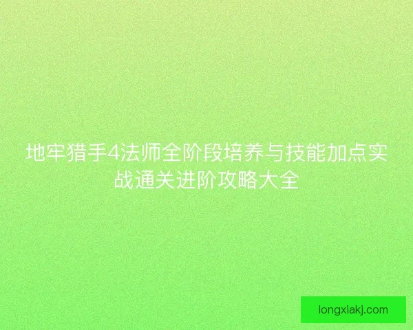 地牢猎手4法师全阶段培养与技能加点实战通关进阶攻略大全