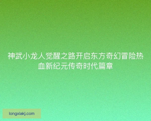 神武小龙人觉醒之路开启东方奇幻冒险热血新纪元传奇时代篇章
